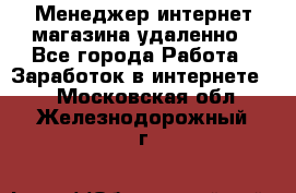 Менеджер интернет-магазина удаленно - Все города Работа » Заработок в интернете   . Московская обл.,Железнодорожный г.